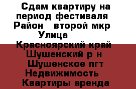 Сдам квартиру на период фестиваля › Район ­ второй мкр › Улица ­ 50 - Красноярский край, Шушенский р-н, Шушенское пгт Недвижимость » Квартиры аренда посуточно   . Красноярский край